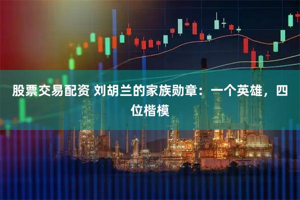 股票交易配资 刘胡兰的家族勋章：一个英雄，四位楷模