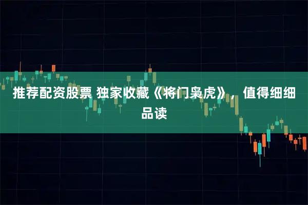 推荐配资股票 独家收藏《将门枭虎》，值得细细品读