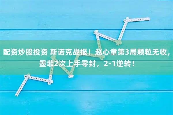 配资炒股投资 斯诺克战报！赵心童第3局颗粒无收，墨菲2次上手零封，2-1逆转！