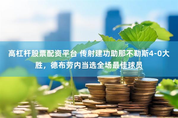 高杠杆股票配资平台 传射建功助那不勒斯4-0大胜，德布劳内当选全场最佳球员