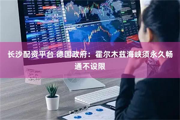 长沙配资平台 德国政府：霍尔木兹海峡须永久畅通不设限