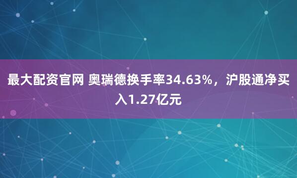 最大配资官网 奥瑞德换手率34.63%，沪股通净买入1.27亿元