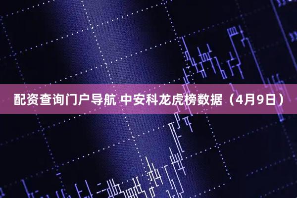 配资查询门户导航 中安科龙虎榜数据（4月9日）