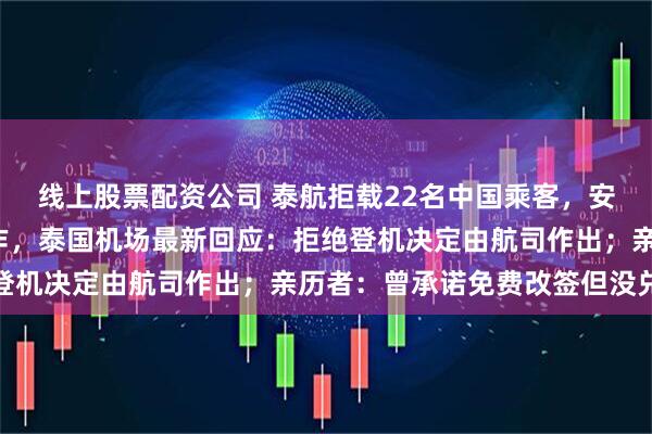 线上股票配资公司 泰航拒载22名中国乘客，安保人员做“拉眼角”动作，泰国机场最新回应：拒绝登机决定由航司作出；亲历者：曾承诺免费改签但没兑现